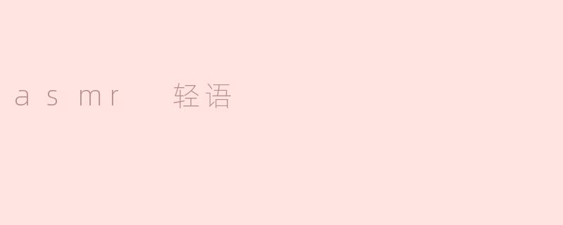 探索ASMR轻语的魅力与放松体验